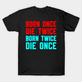 BORN ONCE DIE TWICE BORN TWICE DIE ONCE T-Shirt